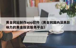 柳林黄金网站制作app软件（黄金网国内深具影响力的黄金投资服务平台）