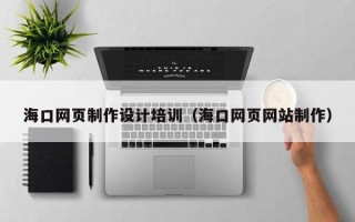 柳林海口网页制作设计培训（海口网页网站制作）