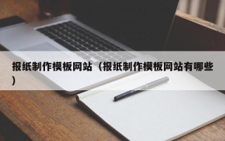 柳林报纸制作模板网站（报纸制作模板网站有哪些）