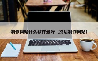 柳林制作网站什么软件最好（然后制作网站）