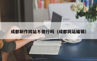 柳林成都制作网站不做行吗（成都网站编辑）