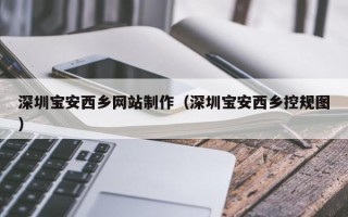 柳林深圳宝安西乡网站制作（深圳宝安西乡控规图）