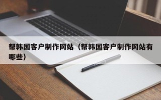 柳林帮韩国客户制作网站（帮韩国客户制作网站有哪些）